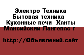 Электро-Техника Бытовая техника - Кухонные печи. Ханты-Мансийский,Лангепас г.